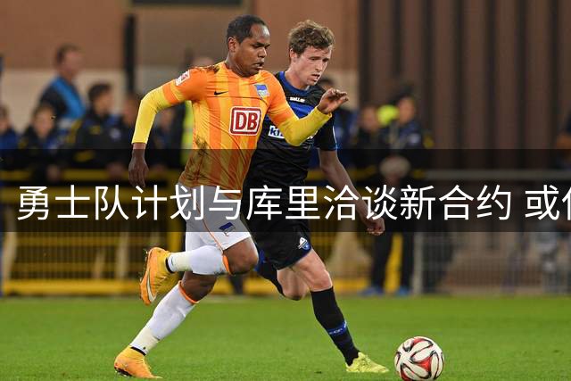 勇士队计划与库里洽谈新合约 或使其终老金州