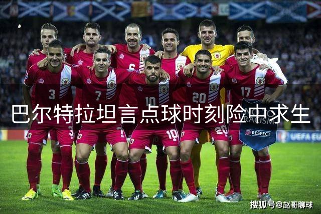 巴尔特拉坦言点球时刻险中求生
