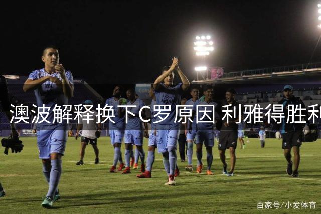 澳波解释换下C罗原因 利雅得胜利十人逆转好戏