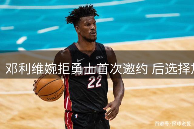邓利维婉拒勇士首次邀约 后选择加盟管理层